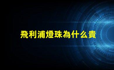 飛利浦燈珠為什么貴 飛利浦燈珠是什么品牌